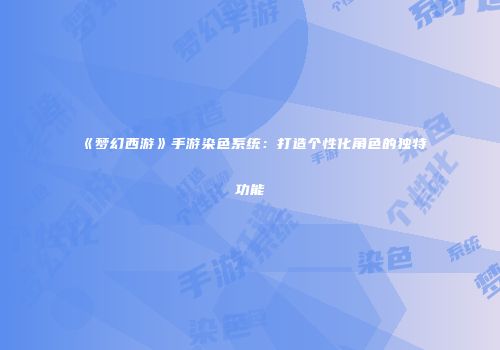 《梦幻西游》手游染色系统:打造个性化角色的独特功能