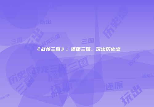 《战龙三国》：还原三国，玩出历史感