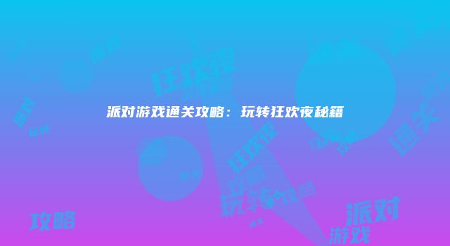 派对游戏通关攻略:玩转狂欢夜秘籍