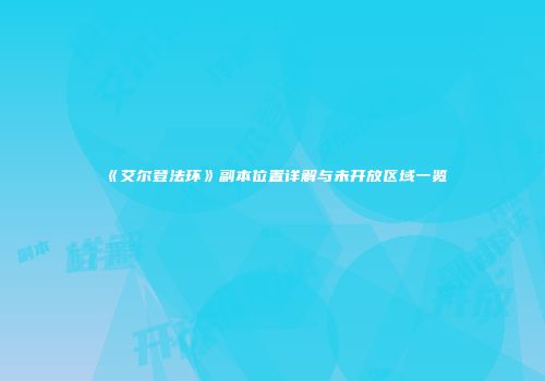 《艾尔登法环》副本位置详解与未开放区域一览