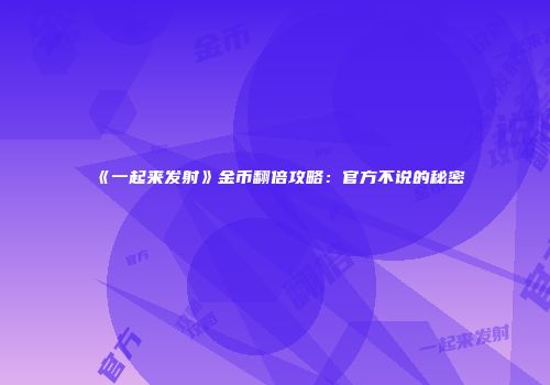 《一起来发射》金币翻倍攻略：官方不说的秘密