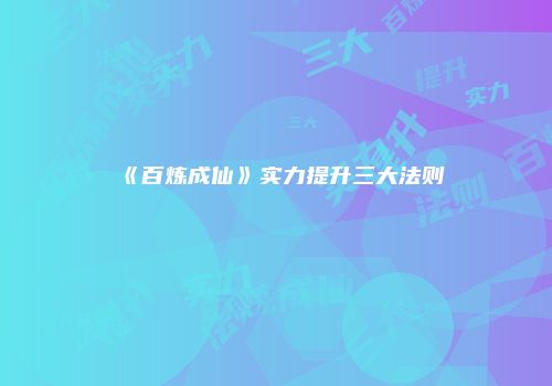 《百炼成仙》实力提升三大法则