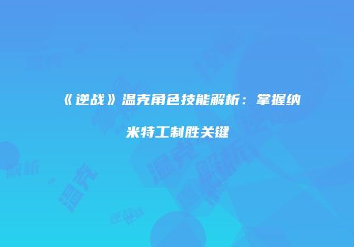 《逆战》温克角色技能解析：掌握纳米特工制胜关键