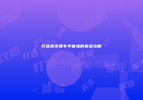 打造真实赛车手体验的家居攻略