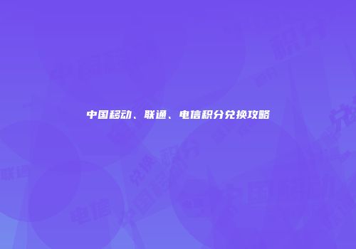 中国移动、联通、电信积分兑换攻略