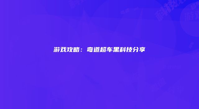 游戏攻略：弯道超车黑科技分享