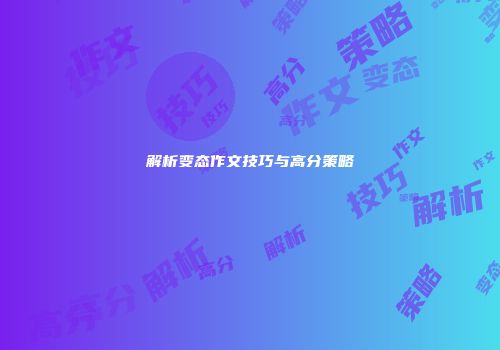 解析变态作文技巧与高分策略