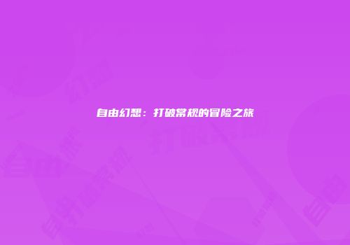 自由幻想：打破常规的冒险之旅