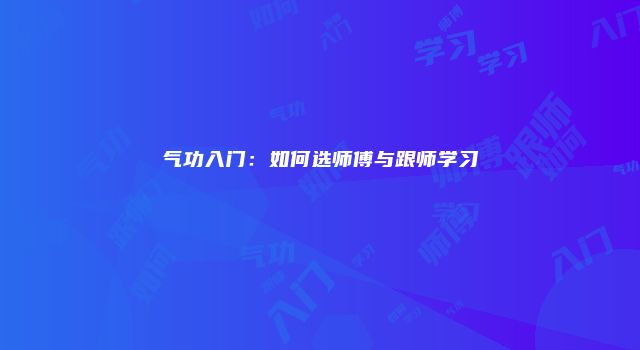 气功入门：如何选师傅与跟师学习