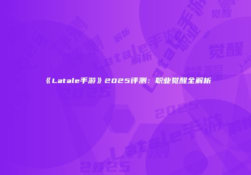 《Latale手游》2025评测：职业觉醒全解析