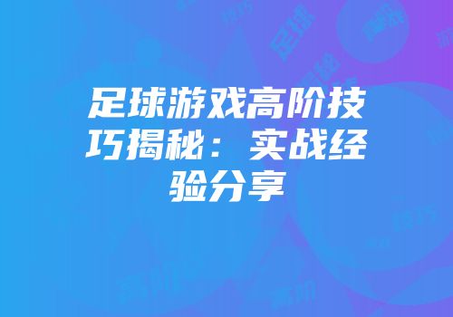 足球游戏高阶技巧揭秘：实战经验分享
