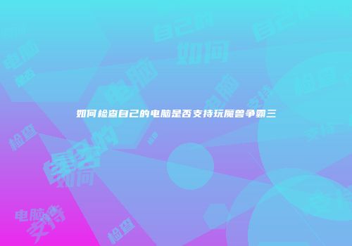 如何检查自己的电脑是否支持玩魔兽争霸三