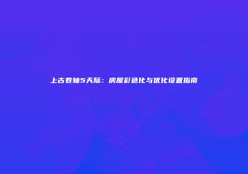 上古卷轴5天际:房屋彩色化与优化设置指南