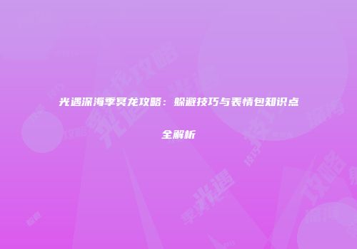 光遇深海季冥龙攻略：躲避技巧与表情包知识点全解析