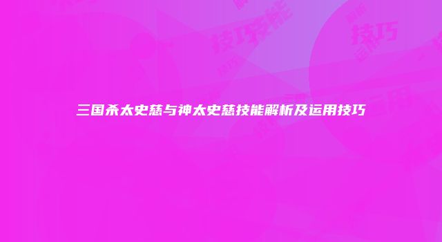 三国杀太史慈与神太史慈技能解析及运用技巧