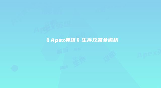 《Apex英雄》生存攻略全解析