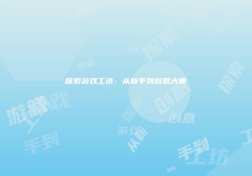 探索游戏工坊：从新手到创意大师