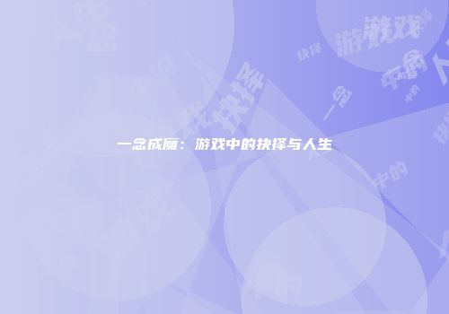 一念成魔:游戏中的抉择与人生