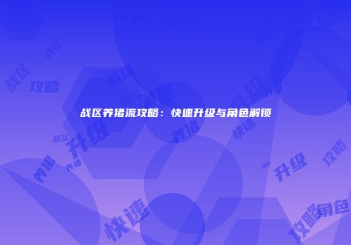 战区养猪流攻略：快速升级与角色解锁