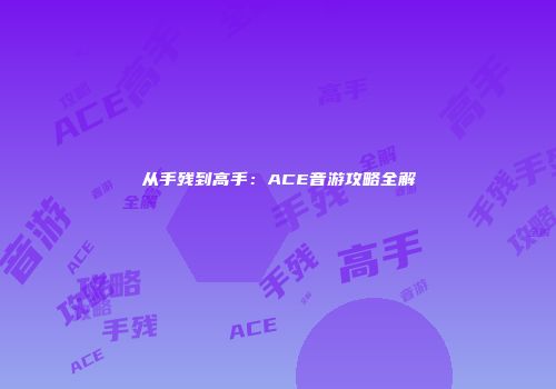 从手残到高手：ACE音游攻略全解