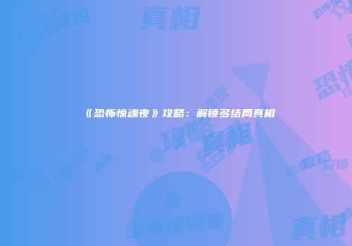 《恐怖惊魂夜》攻略：解锁多结局真相