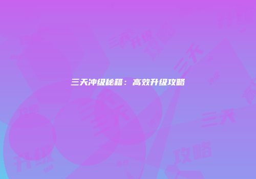 三天冲级秘籍：高效升级攻略
