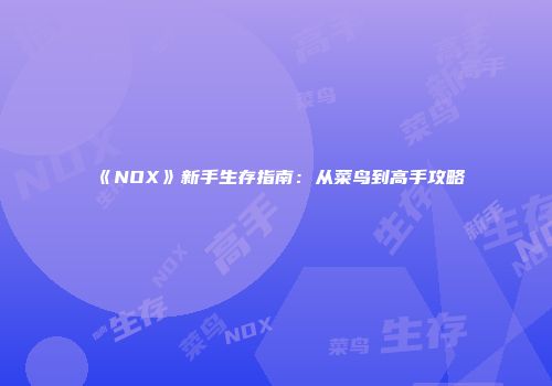 《NOX》新手生存指南:从菜鸟到高手攻略