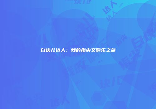 白块儿达人：我的指尖交响乐之旅