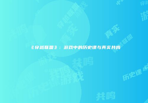 《穿越联盟》:游戏中的历史课与真实共鸣