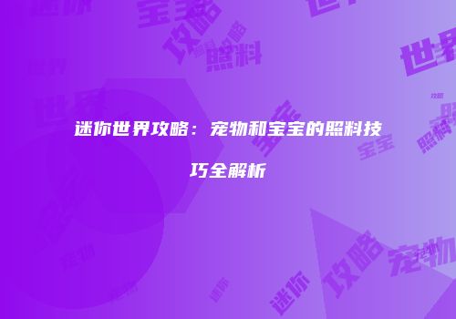 迷你世界攻略:宠物和宝宝的照料技巧全解析