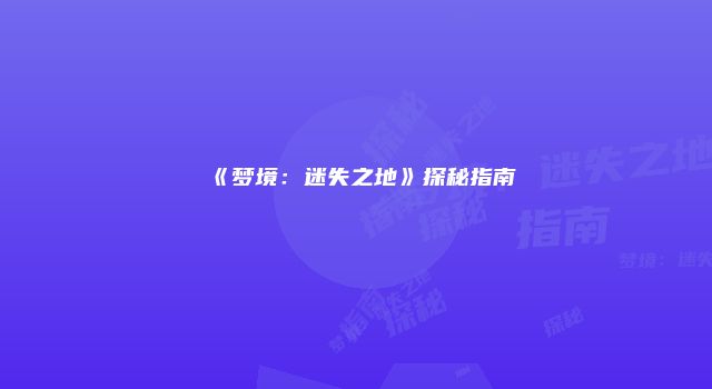 《梦境：迷失之地》探秘指南