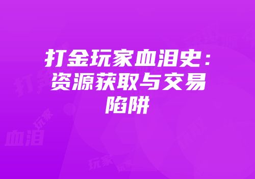 打金玩家血泪史:资源获取与交易陷阱
