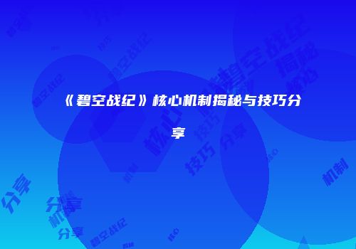 《碧空战纪》核心机制揭秘与技巧分享