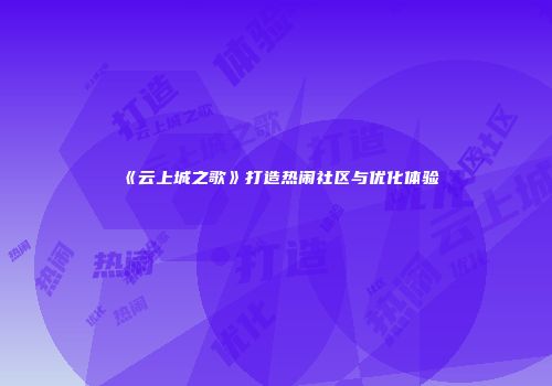 《云上城之歌》打造热闹社区与优化体验