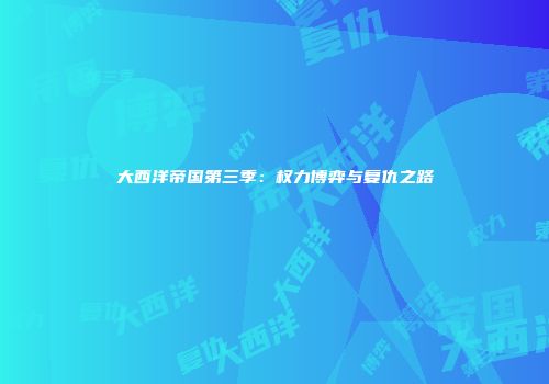 大西洋帝国第三季：权力博弈与复仇之路