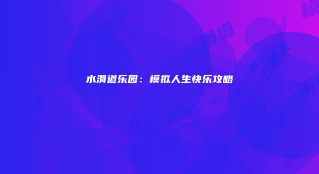 水滑道乐园：模拟人生快乐攻略