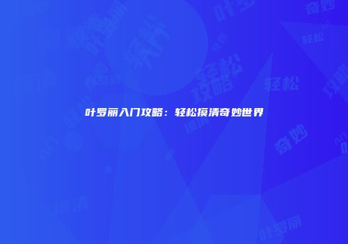 叶罗丽入门攻略：轻松摸清奇妙世界