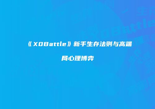 《X0Battle》新手生存法则与高端局心理博弈