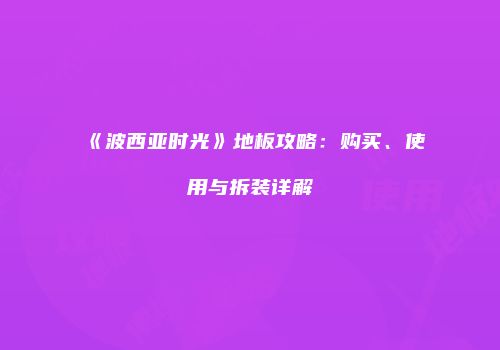 《波西亚时光》地板攻略:购买、使用与拆装详解