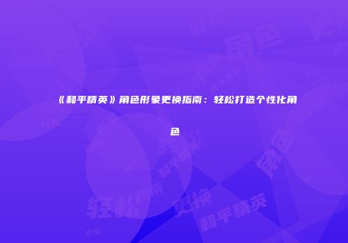 《和平精英》角色形象更换指南：轻松打造个性化角色