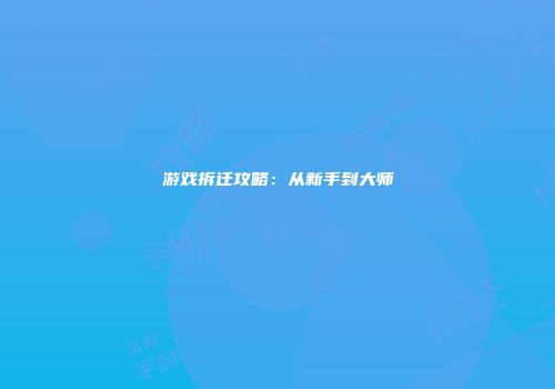 游戏拆迁攻略:从新手到大师