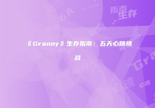 《Granny》生存指南：五天心跳挑战