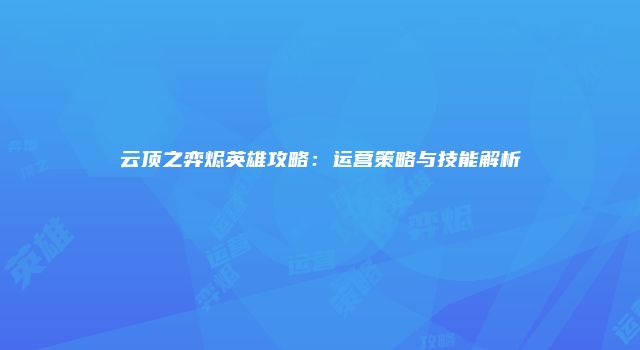 云顶之弈烬英雄攻略：运营策略与技能解析