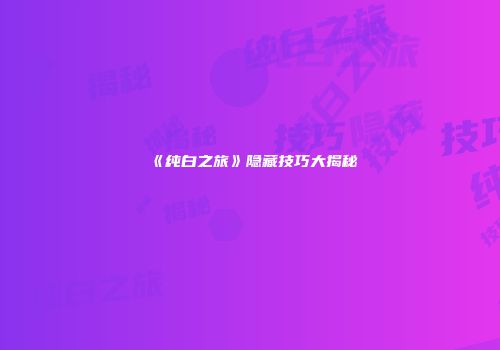《纯白之旅》隐藏技巧大揭秘
