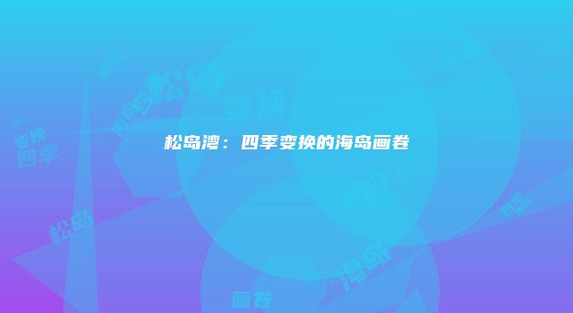 松岛湾：四季变换的海岛画卷