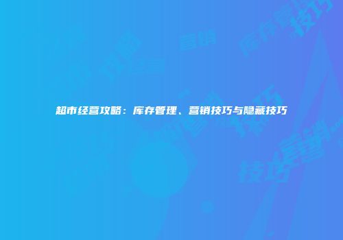 超市经营攻略：库存管理、营销技巧与隐藏技巧