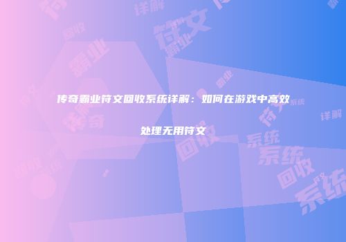 传奇霸业符文回收系统详解：如何在游戏中高效处理无用符文