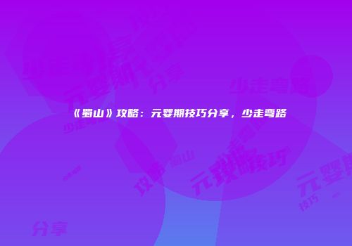 《蜀山》攻略：元婴期技巧分享，少走弯路
