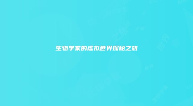 生物学家的虚拟世界探秘之旅