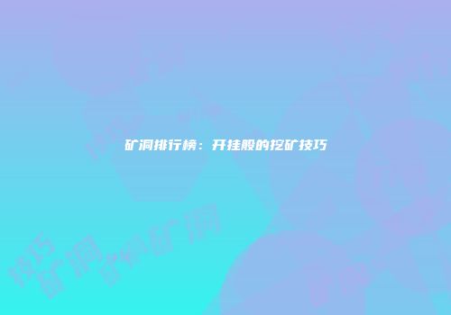 矿洞排行榜：开挂般的挖矿技巧